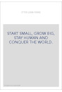 START SMALL, GROW BIG, STAY HUMAN AND CONQUER THE WORLD.