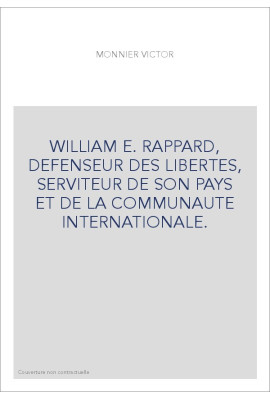 WILLIAM E. RAPPARD, DEFENSEUR DES LIBERTES, SERVITEUR DE SON PAYS ET DE LA COMMUNAUTE INTERNATIONALE.