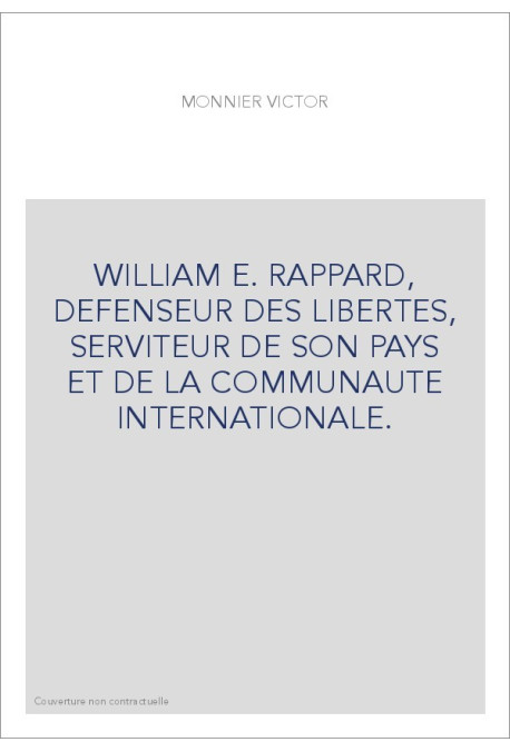 WILLIAM E. RAPPARD, DEFENSEUR DES LIBERTES, SERVITEUR DE SON PAYS ET DE LA COMMUNAUTE INTERNATIONALE.