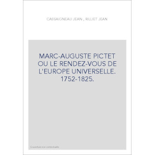 MARC-AUGUSTE PICTET OU LE RENDEZ-VOUS DE L'EUROPE UNIVERSELLE. 1752-1825.