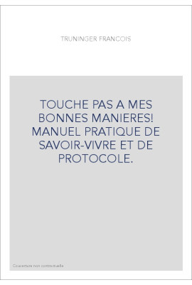TOUCHE PAS A MES BONNES MANIERES! MANUEL PRATIQUE DE SAVOIR-VIVRE ET DE PROTOCOLE.