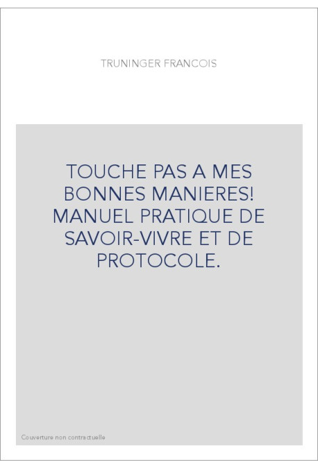 TOUCHE PAS A MES BONNES MANIERES! MANUEL PRATIQUE DE SAVOIR-VIVRE ET DE PROTOCOLE.