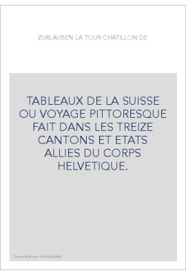 TABLEAUX DE LA SUISSE OU VOYAGE PITTORESQUE FAIT DANS LES TREIZE CANTONS ET ETATS ALLIES DU CORPS HELVETIQUE.