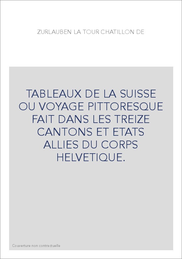 TABLEAUX DE LA SUISSE OU VOYAGE PITTORESQUE FAIT DANS LES TREIZE CANTONS ET ETATS ALLIES DU CORPS HELVETIQUE.