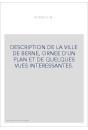 DESCRIPTION DE LA VILLE DE BERNE, ORNEE D'UN PLAN ET DE QUELQUES VUES INTERESSANTES.
