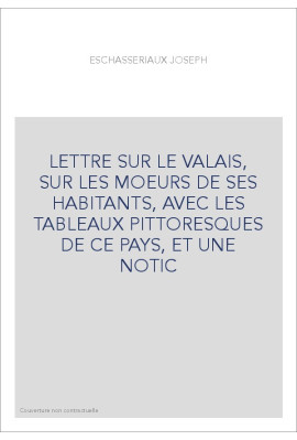 LETTRE SUR LE VALAIS, SUR LES MOEURS DE SES HABITANTS, AVEC LES TABLEAUX PITTORESQUES DE CE PAYS, ET UNE NOTIC