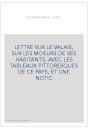 LETTRE SUR LE VALAIS, SUR LES MOEURS DE SES HABITANTS, AVEC LES TABLEAUX PITTORESQUES DE CE PAYS, ET UNE NOTIC