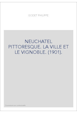 NEUCHATEL PITTORESQUE. LA VILLE ET LE VIGNOBLE. (1901).
