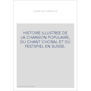 HISTOIRE ILLUSTREE DE LA CHANSON POPULAIRE, DU CHANT CHORAL ET DU FESTSPIEL EN SUISSE.