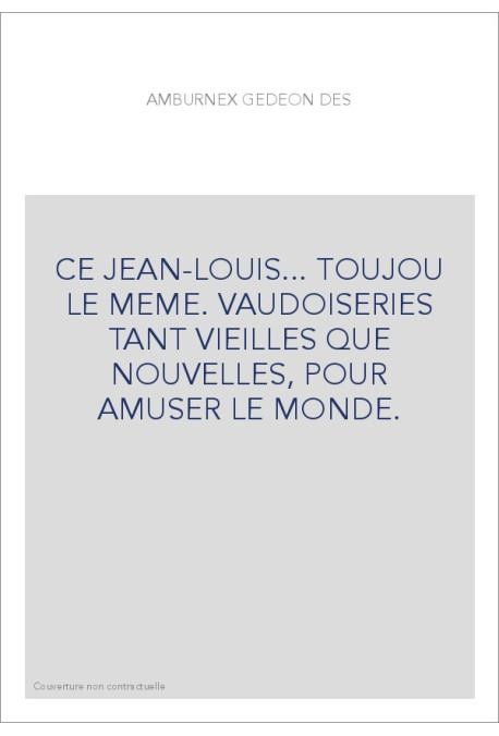 CE JEAN-LOUIS... TOUJOU LE MEME. VAUDOISERIES TANT VIEILLES QUE NOUVELLES, POUR AMUSER LE MONDE.