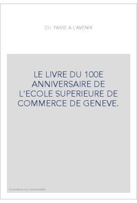 LE LIVRE DU 100E ANNIVERSAIRE DE L'ECOLE SUPERIEURE DE COMMERCE DE GENEVE.