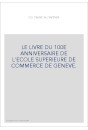 LE LIVRE DU 100E ANNIVERSAIRE DE L'ECOLE SUPERIEURE DE COMMERCE DE GENEVE.