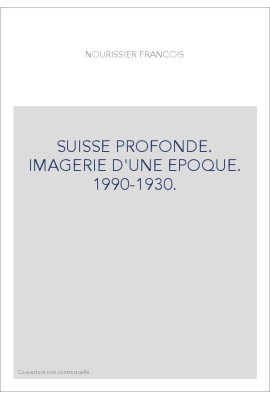 SUISSE PROFONDE. IMAGERIE D'UNE EPOQUE. 1990-1930.