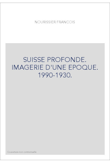 SUISSE PROFONDE. IMAGERIE D'UNE EPOQUE. 1990-1930.