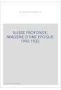 SUISSE PROFONDE. IMAGERIE D'UNE EPOQUE. 1990-1930.