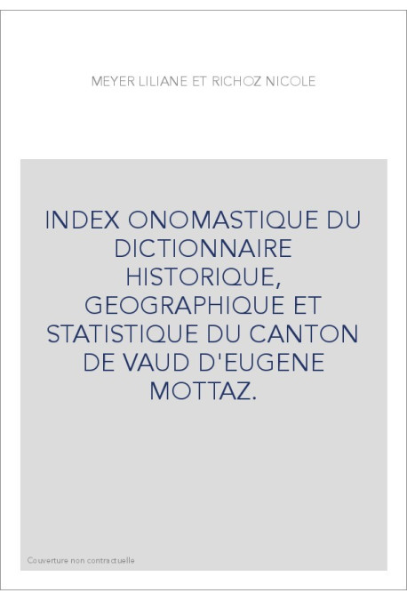 INDEX ONOMASTIQUE DU DICTIONNAIRE HISTORIQUE, GEOGRAPHIQUE ET STATISTIQUE DU CANTON DE VAUD D'EUGENE MOTTAZ.