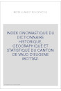 INDEX ONOMASTIQUE DU DICTIONNAIRE HISTORIQUE, GEOGRAPHIQUE ET STATISTIQUE DU CANTON DE VAUD D'EUGENE MOTTAZ.