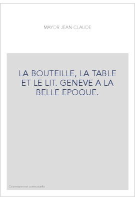 LA BOUTEILLE, LA TABLE ET LE LIT. GENEVE A LA BELLE EPOQUE.