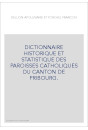 DICTIONNAIRE HISTORIQUE ET STATISTIQUE DES PAROISSES CATHOLIQUES DU CANTON DE FRIBOURG.