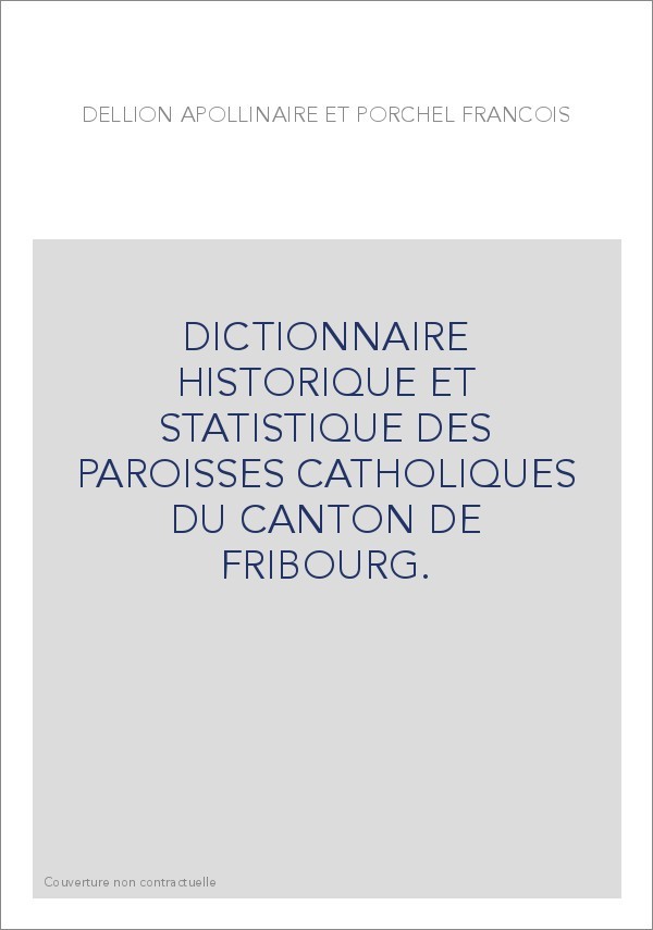DICTIONNAIRE HISTORIQUE ET STATISTIQUE DES PAROISSES CATHOLIQUES DU CANTON DE FRIBOURG.