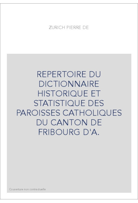 REPERTOIRE DU DICTIONNAIRE HISTORIQUE ET STATISTIQUE DES PAROISSES CATHOLIQUES DU CANTON DE FRIBOURG D'A.