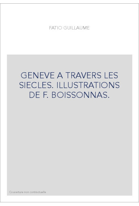 GENEVE A TRAVERS LES SIECLES. ILLUSTRATIONS DE F. BOISSONNAS.