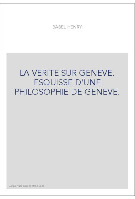 LA VERITE SUR GENEVE. ESQUISSE D'UNE PHILOSOPHIE DE GENEVE.