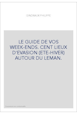 LE GUIDE DE VOS WEEK-ENDS. CENT LIEUX D'EVASION (ETE-HIVER) AUTOUR DU LEMAN.