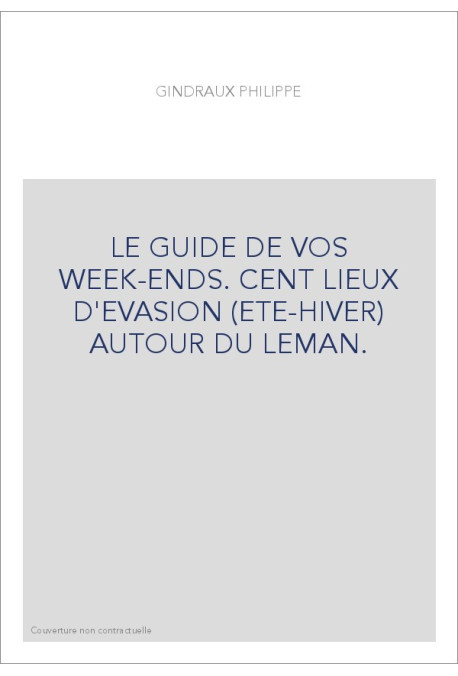 LE GUIDE DE VOS WEEK-ENDS. CENT LIEUX D'EVASION (ETE-HIVER) AUTOUR DU LEMAN.