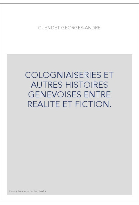 COLOGNIAISERIES ET AUTRES HISTOIRES GENEVOISES ENTRE REALITE ET FICTION.