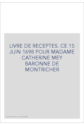 LIVRE DE RECEPTES. CE 15 JUIN 1698 POUR MADAME CATHERINE MEY BARONNE DE MONTRICHER