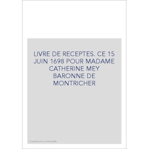 LIVRE DE RECEPTES. CE 15 JUIN 1698 POUR MADAME CATHERINE MEY BARONNE DE MONTRICHER