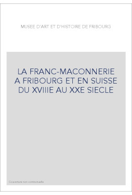 LA FRANC-MAÇONNERIE À FRIBOURG ET EN SUISSE DU XVIIIE  AU XXE SIÈCLE