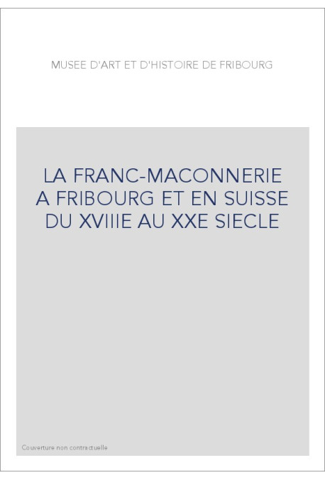 LA FRANC-MAÇONNERIE À FRIBOURG ET EN SUISSE DU XVIIIE  AU XXE SIÈCLE