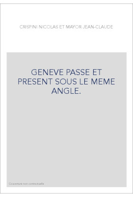 GENEVE PASSE ET PRESENT SOUS LE MEME ANGLE.