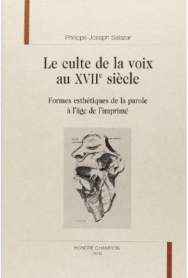 LE CULTE DE LA VOIX AU XVIIE SIECLE. FORMES ESTHETIQUES DE LA PAROLE A L'AGE DE L'IMPRIME.