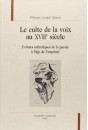 LE CULTE DE LA VOIX AU XVIIE SIECLE. FORMES ESTHETIQUES DE LA PAROLE A L'AGE DE L'IMPRIME.