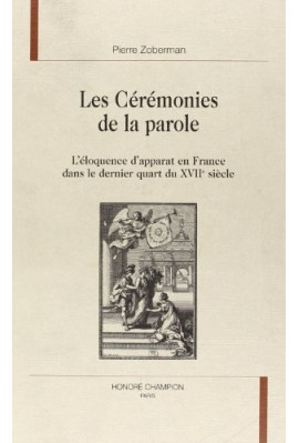LES CEREMONIES DE LA PAROLE. L'ELOQUENCE D'APPARAT EN FRANCE DANS LE DERNIER QUART DU XVIIE SIECLE.