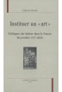 INSTITUER UN "ART". POLITIQUES DU THEATRE DANS LA FRANCE DU PREMIER XVIIE SIECLE