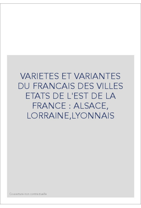 VARIETES ET VARIANTES DU FRANCAIS DES VILLES ETATS DE  L'EST DE LA FRANCE : ALSACE, LORRAINE,LYONNAIS