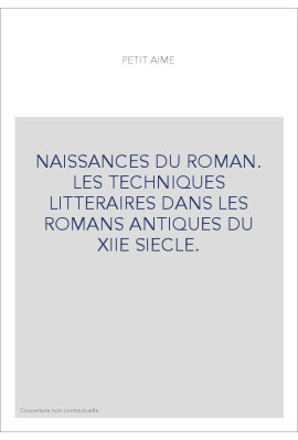 NAISSANCES DU ROMAN. LES TECHNIQUES LITTERAIRES DANS LES ROMANS ANTIQUES DU XIIE SIECLE.