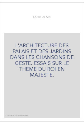 L'ARCHITECTURE DES PALAIS ET DES JARDINS DANS LES CHANSONS DE GESTE. ESSAIS SUR LE THEME DU ROI EN MAJESTE.