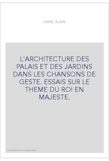 L'ARCHITECTURE DES PALAIS ET DES JARDINS DANS LES CHANSONS DE GESTE. ESSAIS SUR LE THEME DU ROI EN MAJESTE.