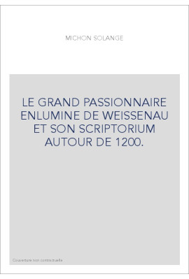 LE GRAND PASSIONNAIRE ENLUMINE DE WEISSENAU ET SON SCRIPTORIUM AUTOUR DE 1200.