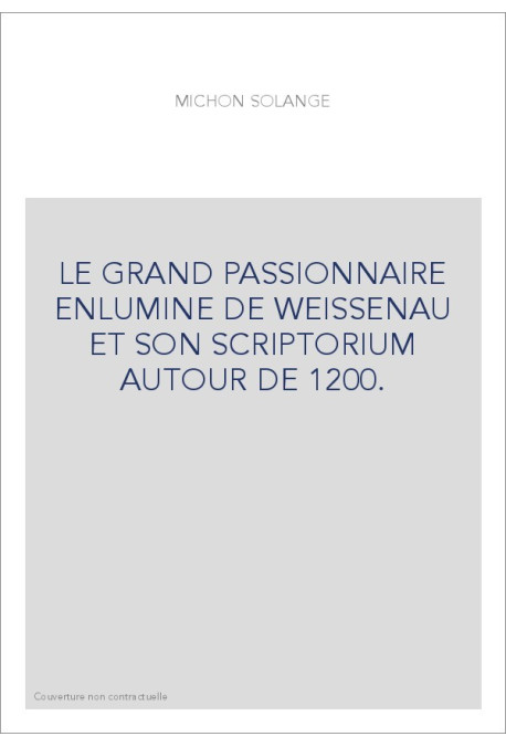 LE GRAND PASSIONNAIRE ENLUMINE DE WEISSENAU ET SON SCRIPTORIUM AUTOUR DE 1200.