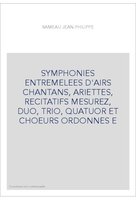 SYMPHONIES ENTREMELEES D'AIRS CHANTANS, ARIETTES, RECITATIFS MESUREZ, DUO, TRIO, QUATUOR ET CHOEURS ORDONNES