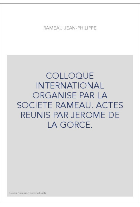 COLLOQUE INTERNATIONAL ORGANISE PAR LA SOCIETE RAMEAU. ACTES REUNIS PAR JEROME DE LA GORCE.