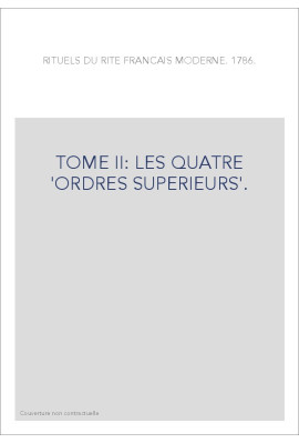 RITUELS DU RITE FRANÇAIS MODERNE. 1786. T2 : LES QUATRE 'ORDRES SUPERIEURS'.