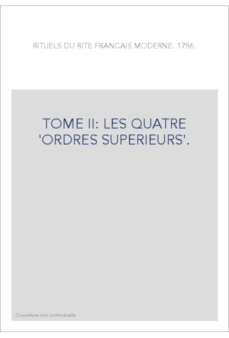 RITUELS DU RITE FRANÇAIS MODERNE. 1786. T2 : LES QUATRE 'ORDRES SUPERIEURS'.