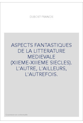 ASPECTS FANTASTIQUES DE LA LITTERATURE MEDIEVALE (XIIEME-XIIIEME SIECLES). L'AUTRE, L'AILLEURS, L'AUTREFOIS.